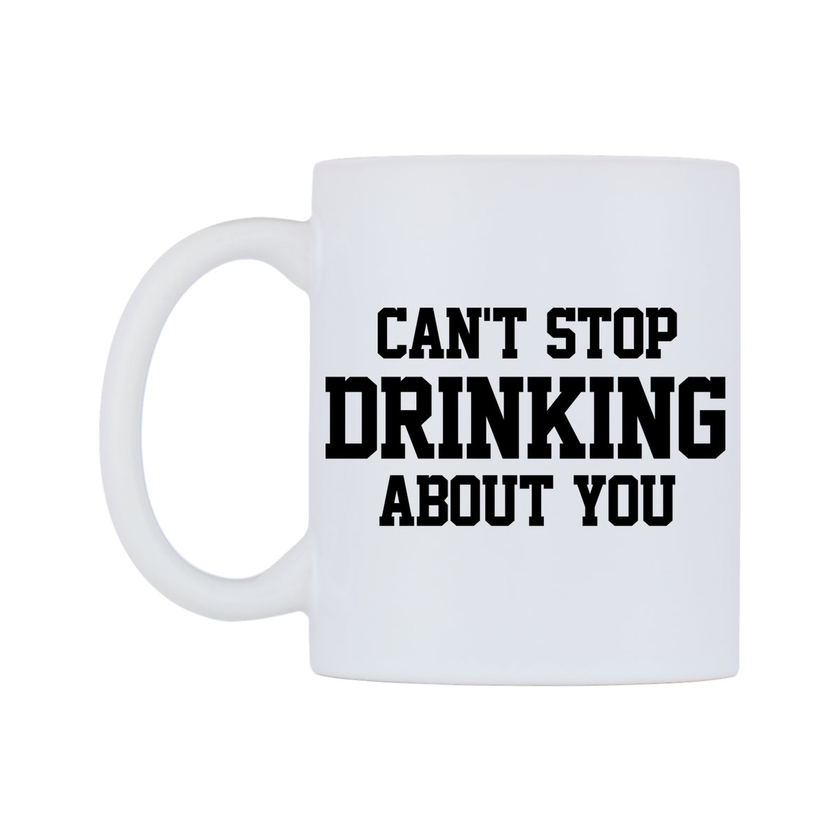 Can't Stop Drinking About You Mug — white 11oz gloss mug, right side, on a white background
