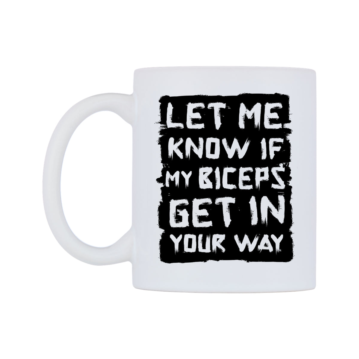 Let Me Know If My Biceps Get In Your Way Mug — white 11oz gloss mug, right side, on a white background