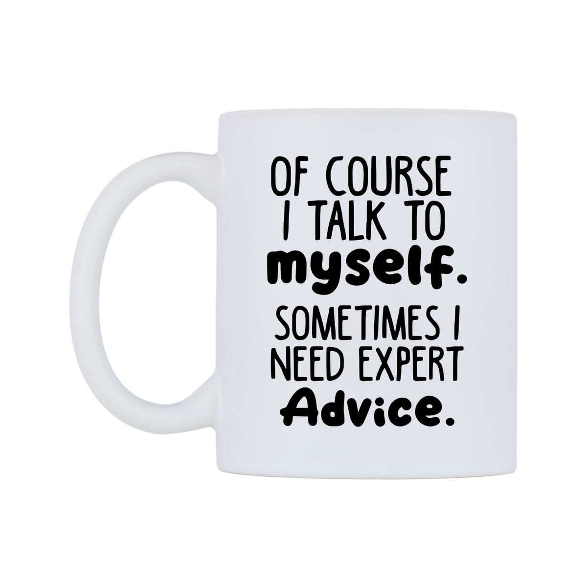 Of Course I Talk to myself. Sometimes I Need Expert Advice Mug — white 11oz gloss mug, right side, on a white background