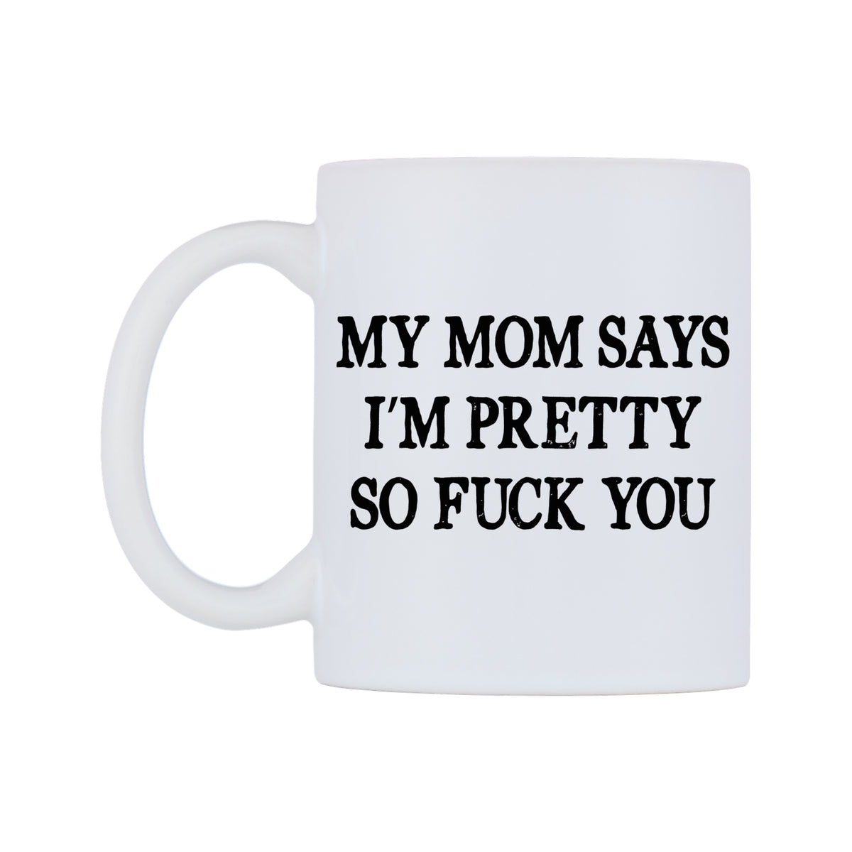 My Mom Says I'm Pretty So F**K You Mug — white 11oz gloss mug, right side, on a white background
