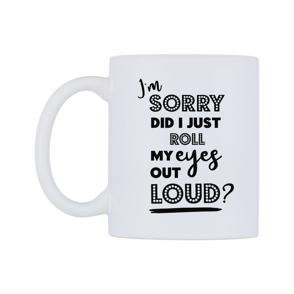 I'm Sorry Did I Just Roll my Eyes Out Loud? Mug — white 11oz gloss mug, right side, on a white background