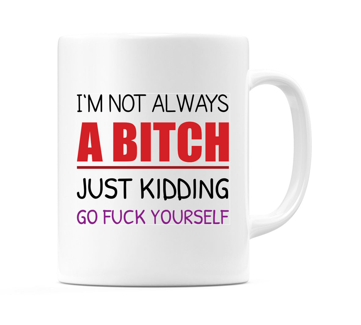 I'm Not Always a B*Tch Just Kidding Go Fu*k Your Mug