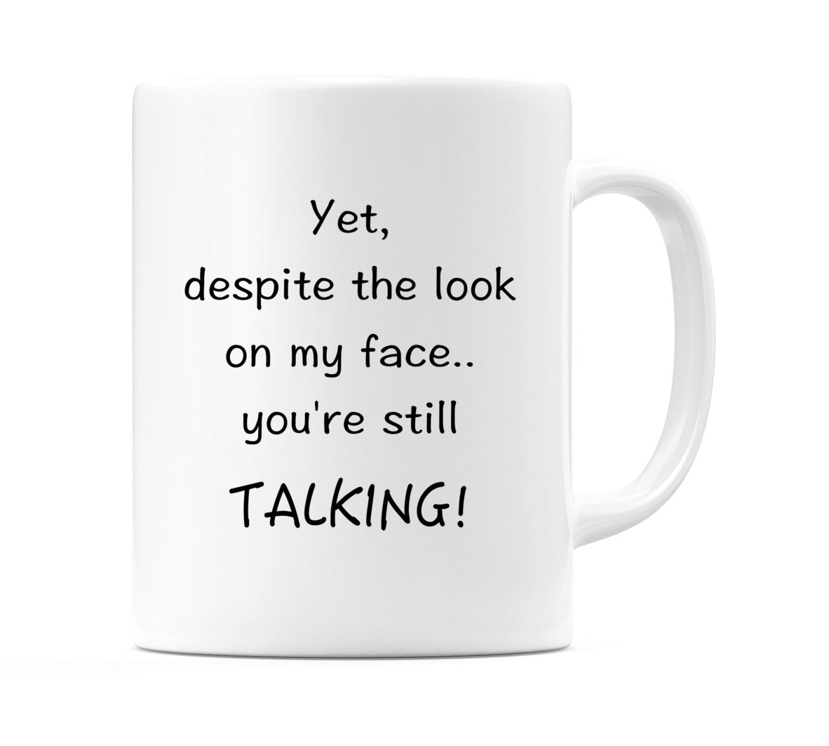 Yet, despite the look on my face.. you're still TALKING! Mug