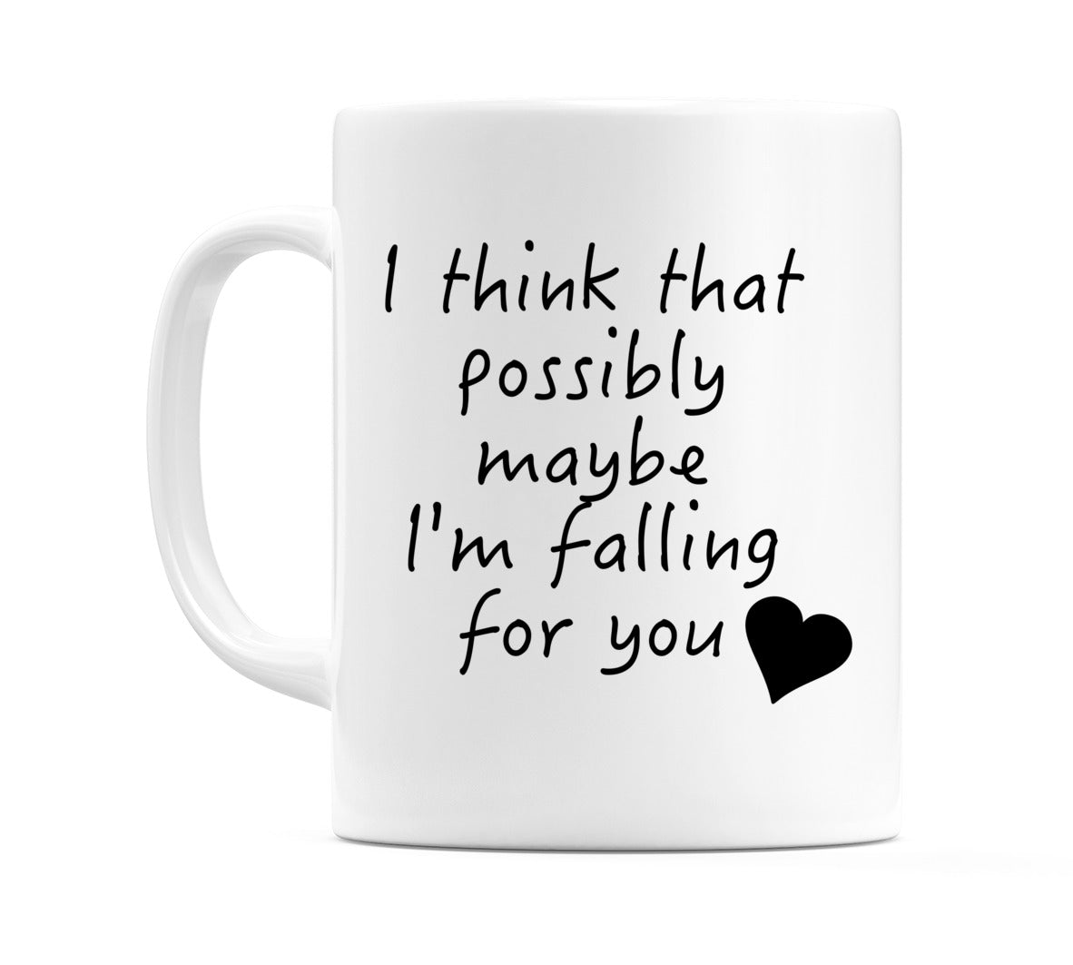 I think that possibly maybe I'm falling for you Mug