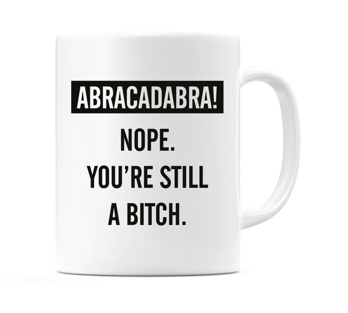 ABRACADABRA!.. Nope. You're still a bitch Mug