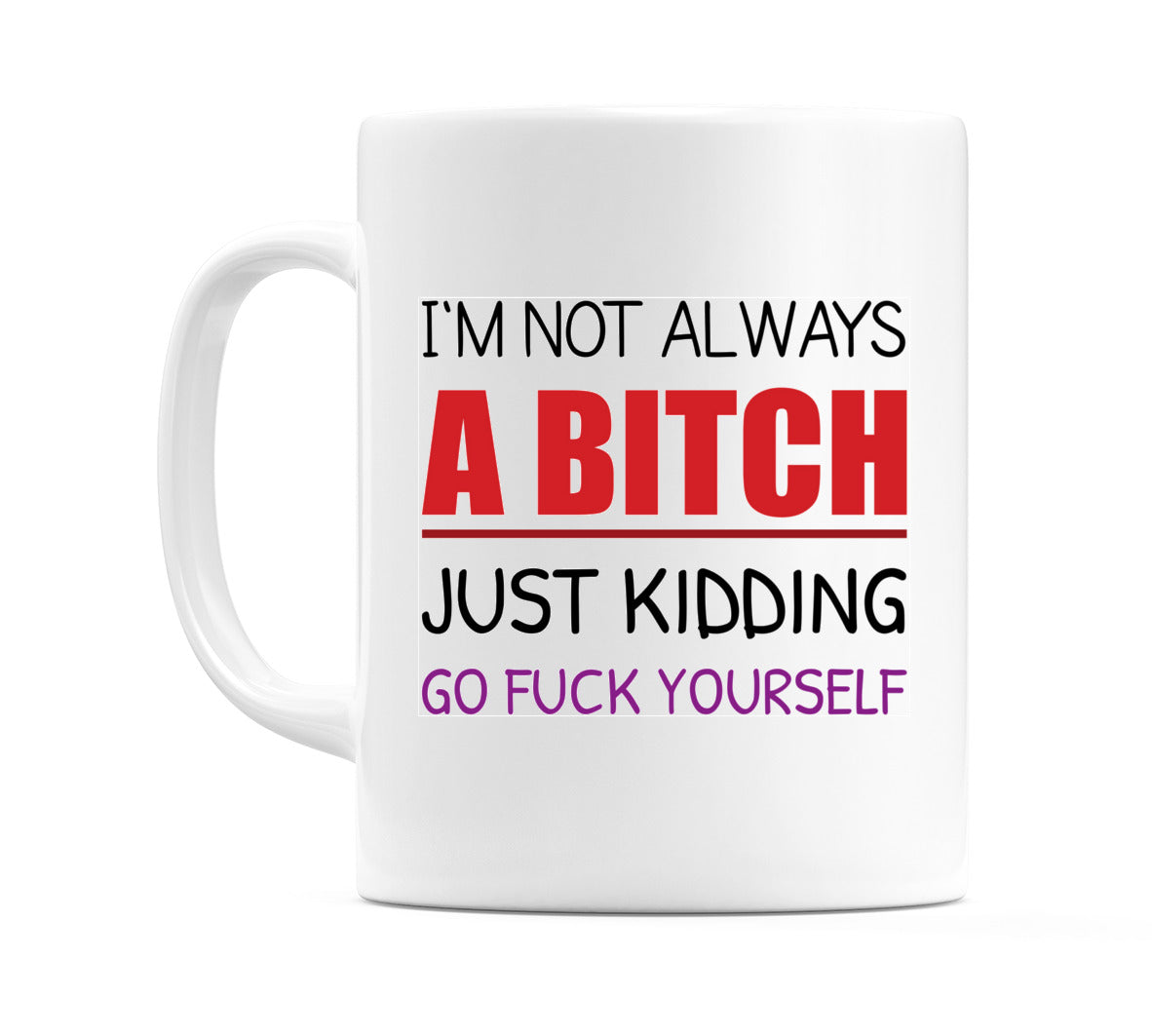 I'm Not Always a B*Tch Just Kidding Go Fu*k Your Mug