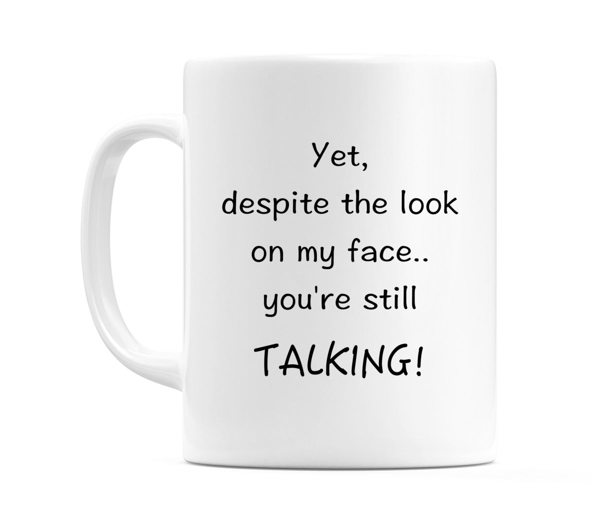 Yet, despite the look on my face.. you're still TALKING! Mug