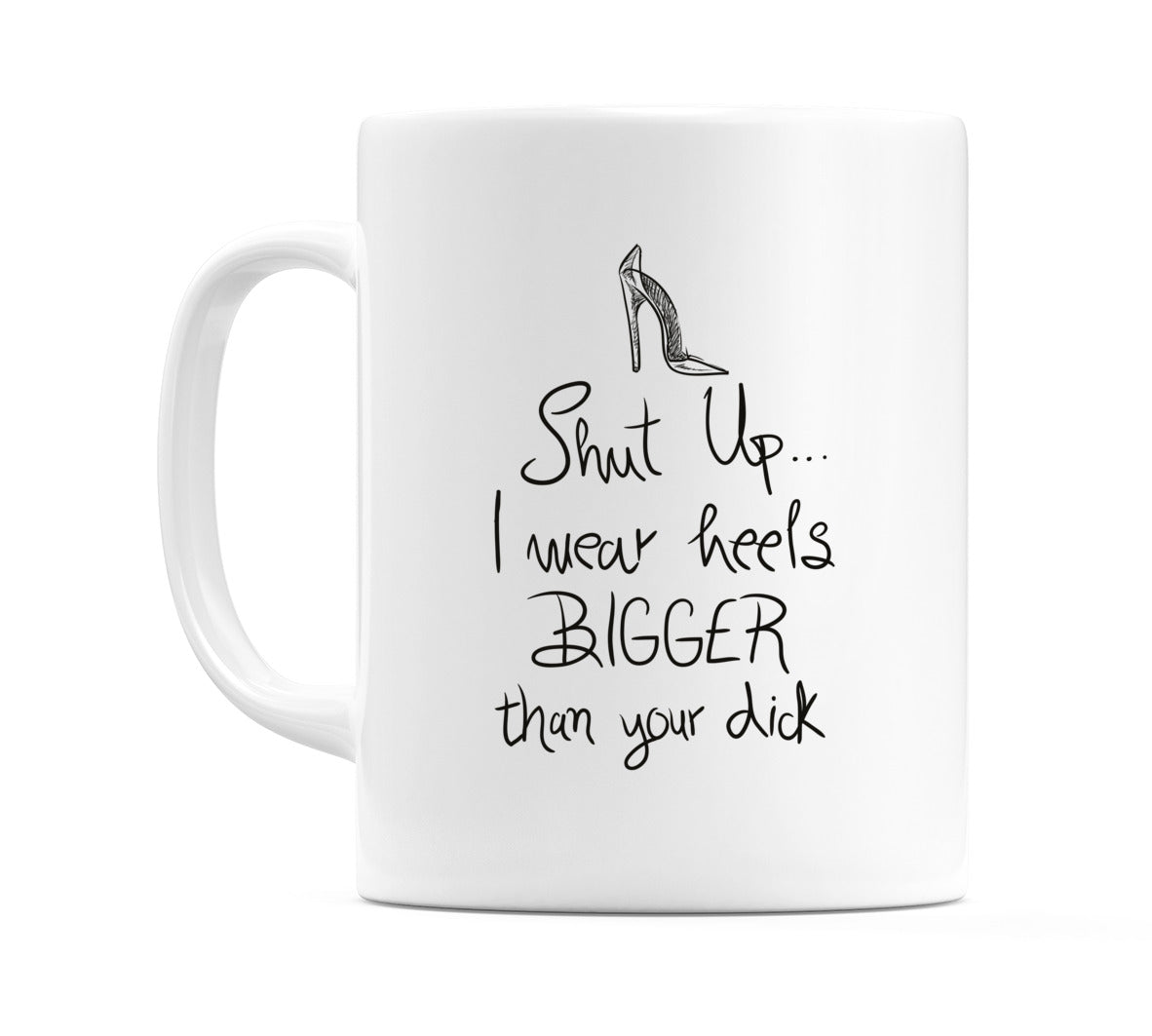 Shut up... I wear heels BIGGER than your d*ck Mug