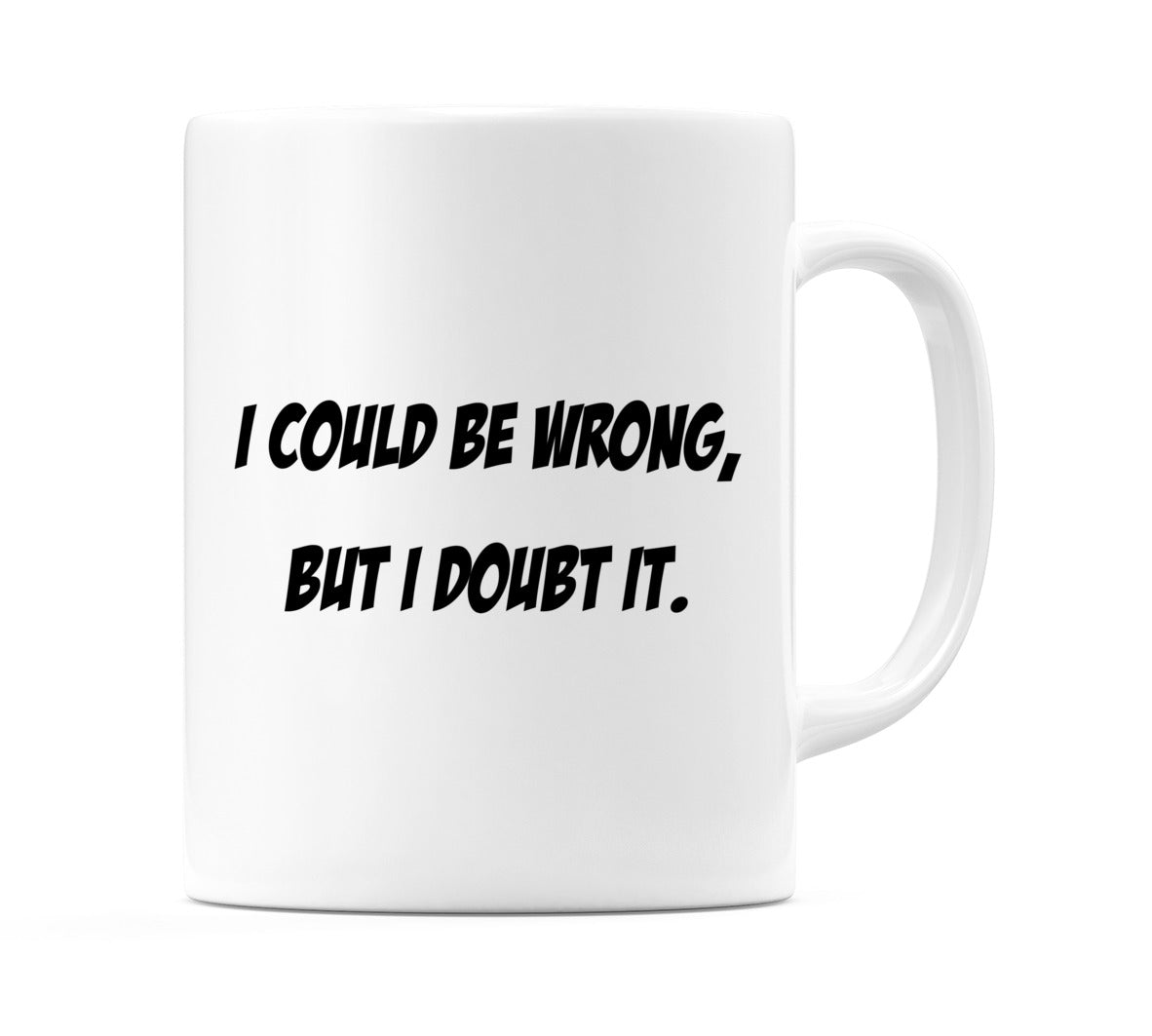 I Could be Wrong, But I Doubt It. Mug
