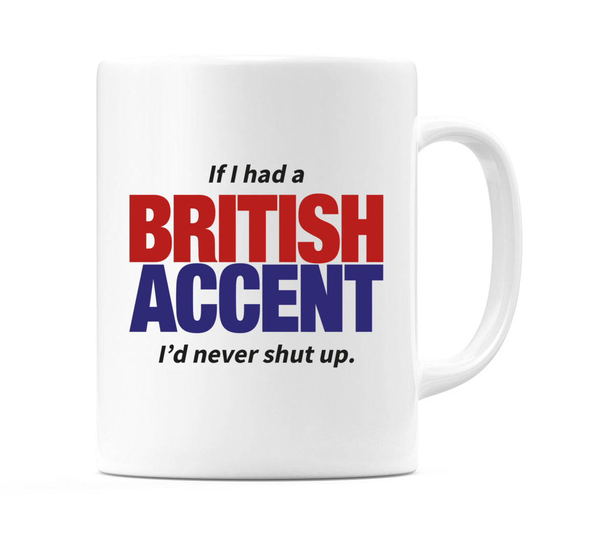 If I had a British Accent I'd never shut up. Mug Cup by WeDoMugs