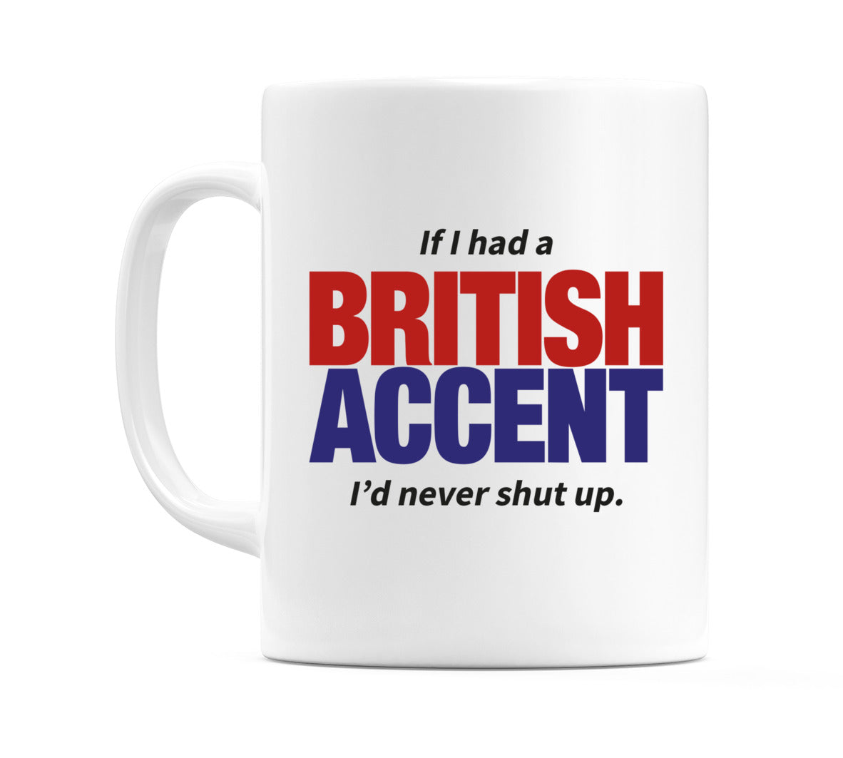 If I had a British Accent I'd never shut up. Mug Cup by WeDoMugs