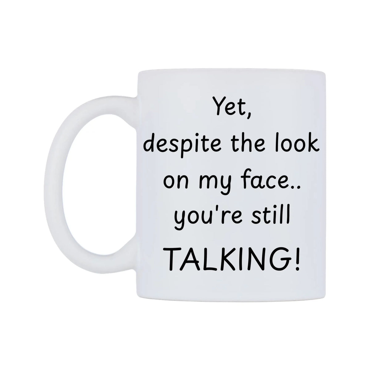 Yet, despite the look on my face.. you're still TALKING! Mug — mug, right side, on a white background