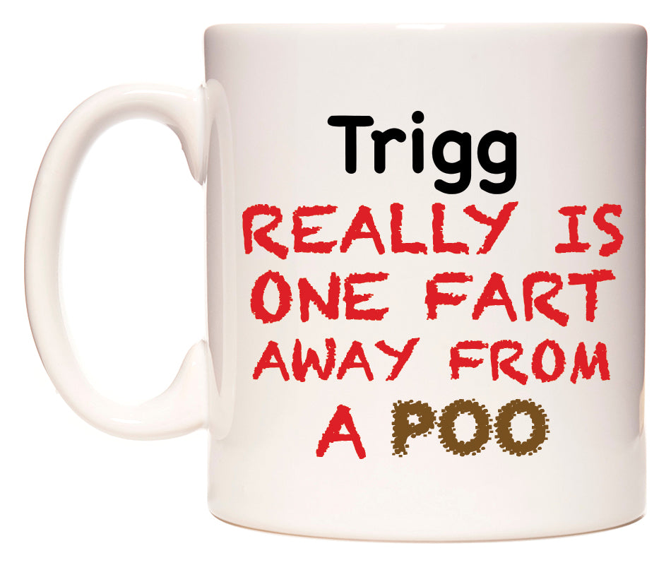 This mug features Trigg Really is ONE Fart Away from A Poo