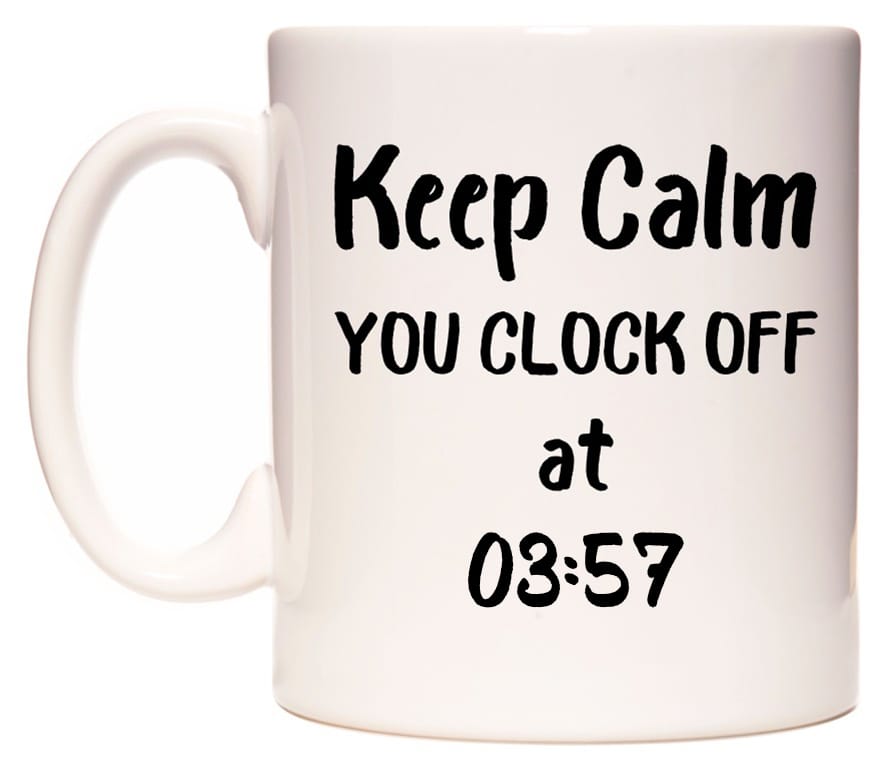 This mug features Keep Calm YOU CLOCK OFF at 03:57