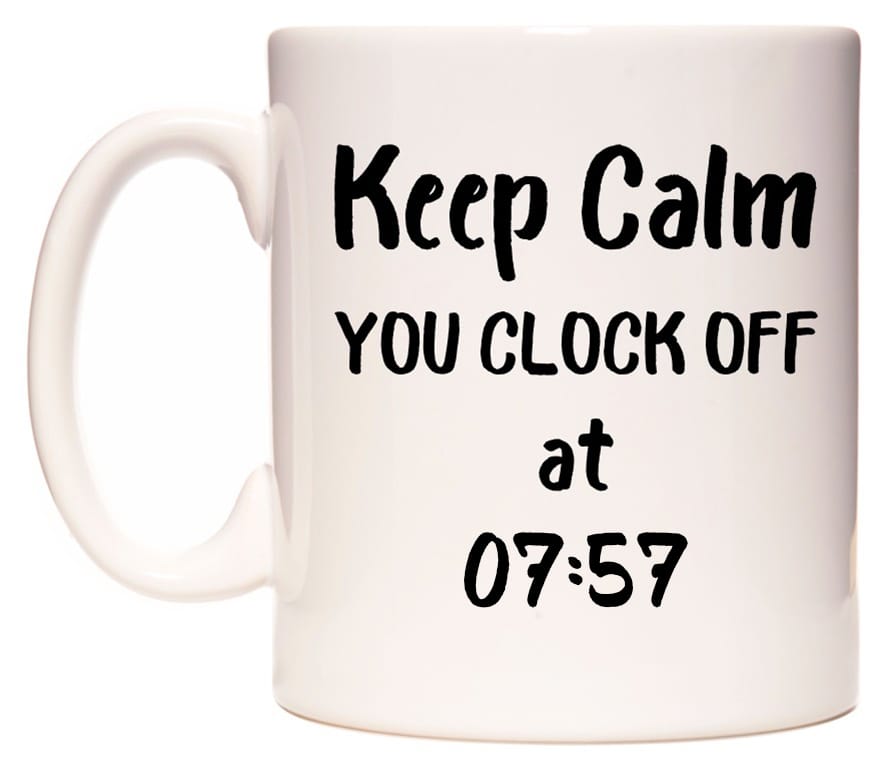 This mug features Keep Calm YOU CLOCK OFF at 07:57