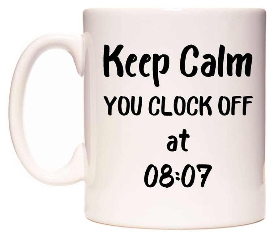 This mug features Keep Calm YOU CLOCK OFF at 08:07