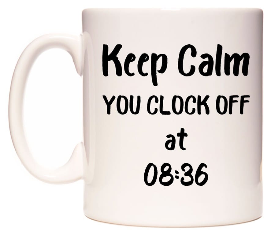 This mug features Keep Calm YOU CLOCK OFF at 08:36