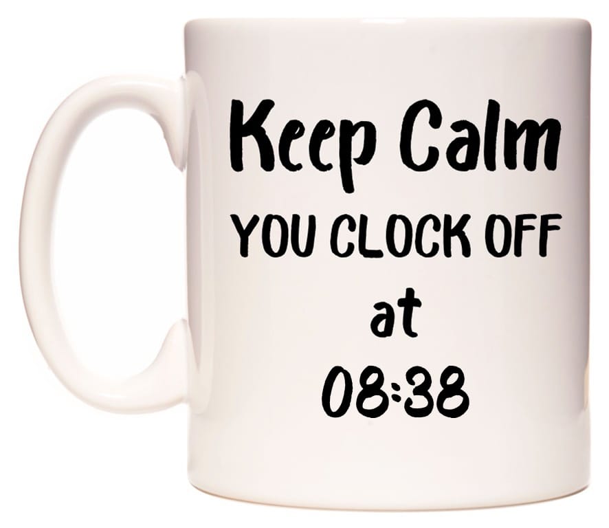 This mug features Keep Calm YOU CLOCK OFF at 08:38