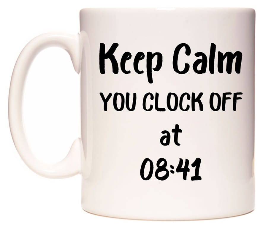 This mug features Keep Calm YOU CLOCK OFF at 08:41