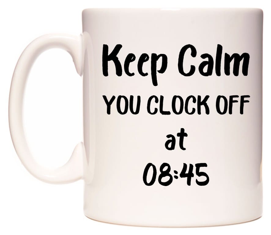 This mug features Keep Calm YOU CLOCK OFF at 08:45