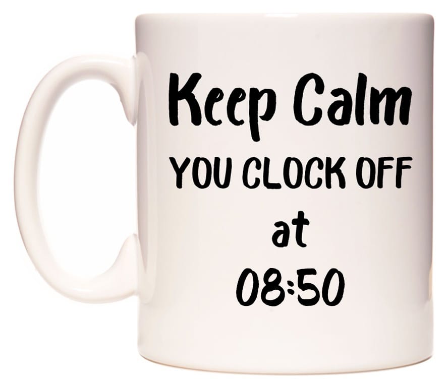 This mug features Keep Calm YOU CLOCK OFF at 08:50