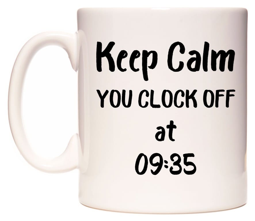 This mug features Keep Calm YOU CLOCK OFF at 09:35