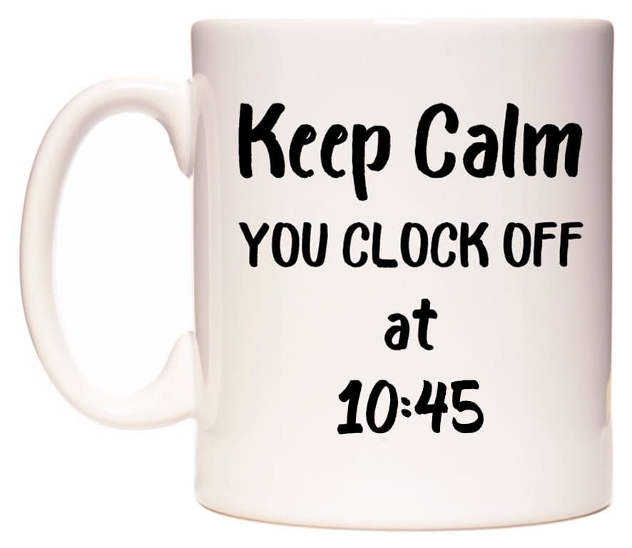 This mug features Keep Calm YOU CLOCK OFF at 10:45