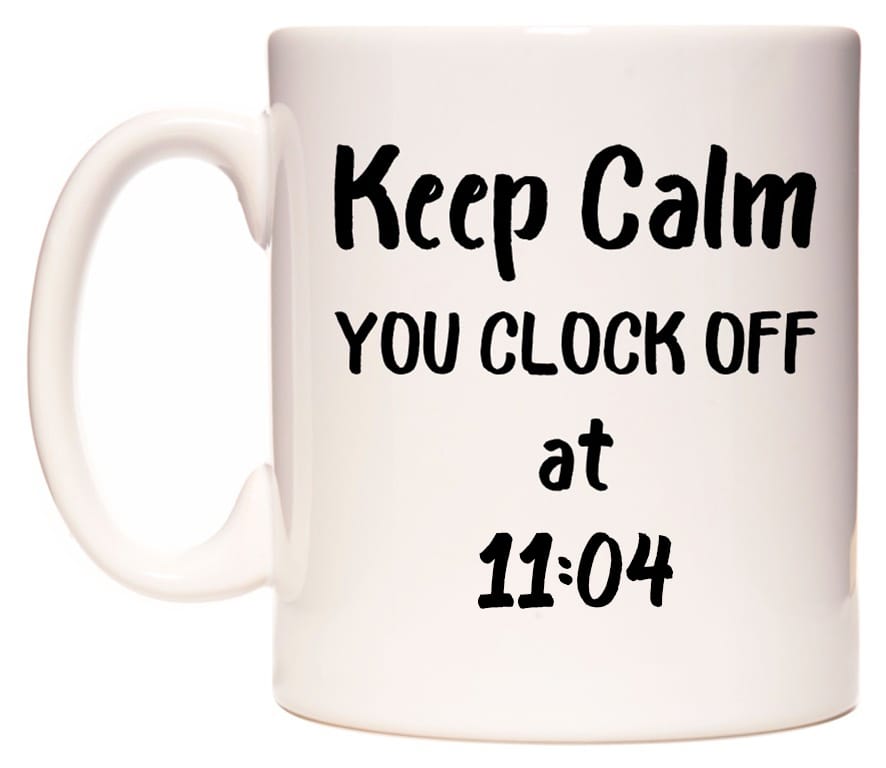 This mug features Keep Calm YOU CLOCK OFF at 11:04