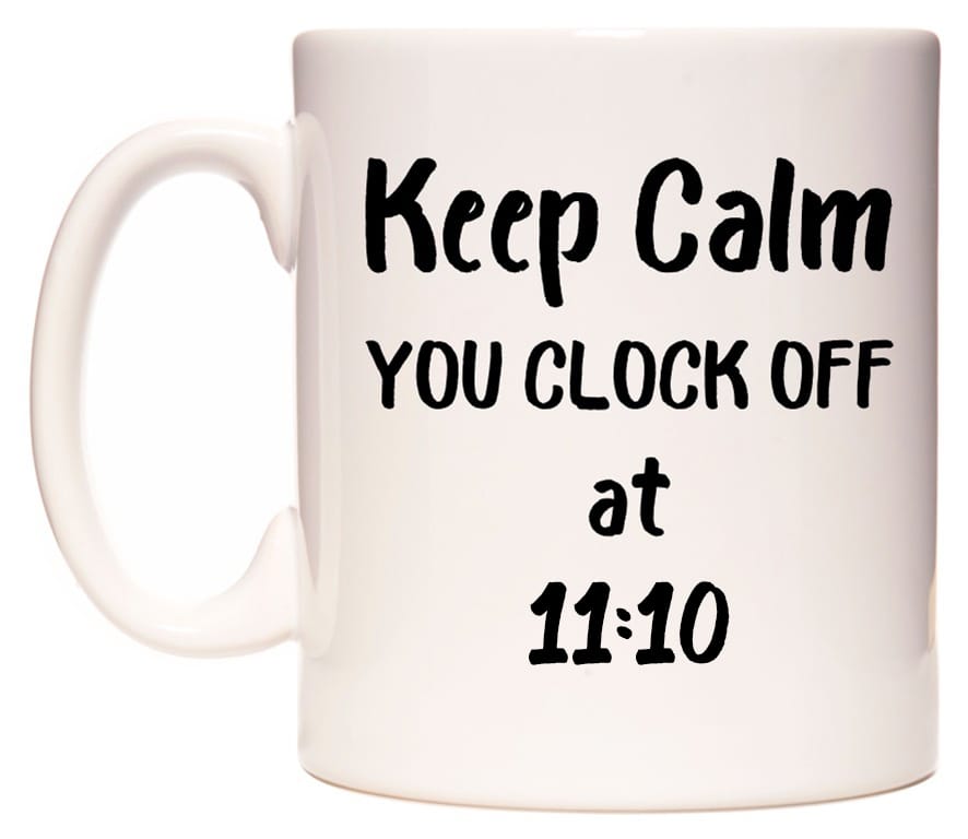 This mug features Keep Calm YOU CLOCK OFF at 11:10