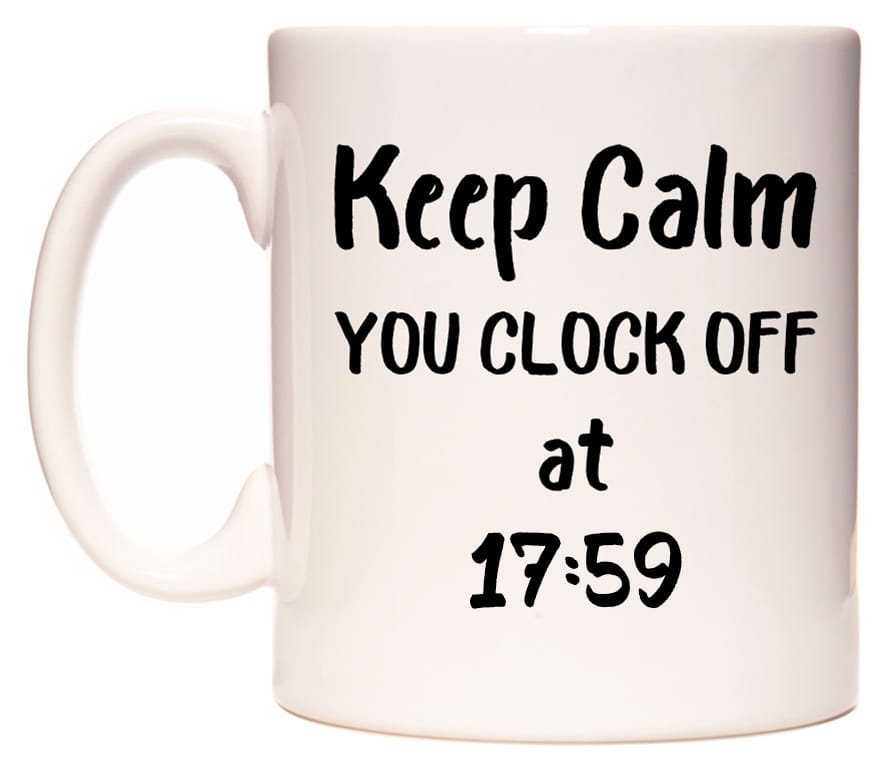 This mug features Keep Calm YOU CLOCK OFF at 17:59