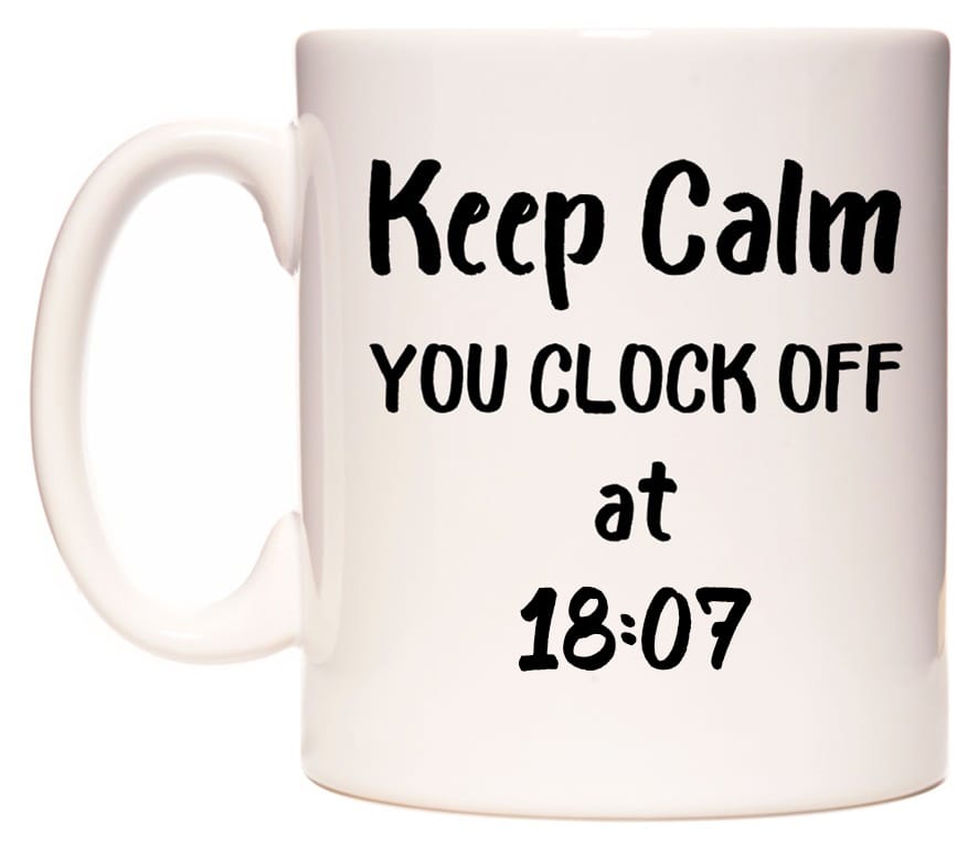 This mug features Keep Calm YOU CLOCK OFF at 18:07