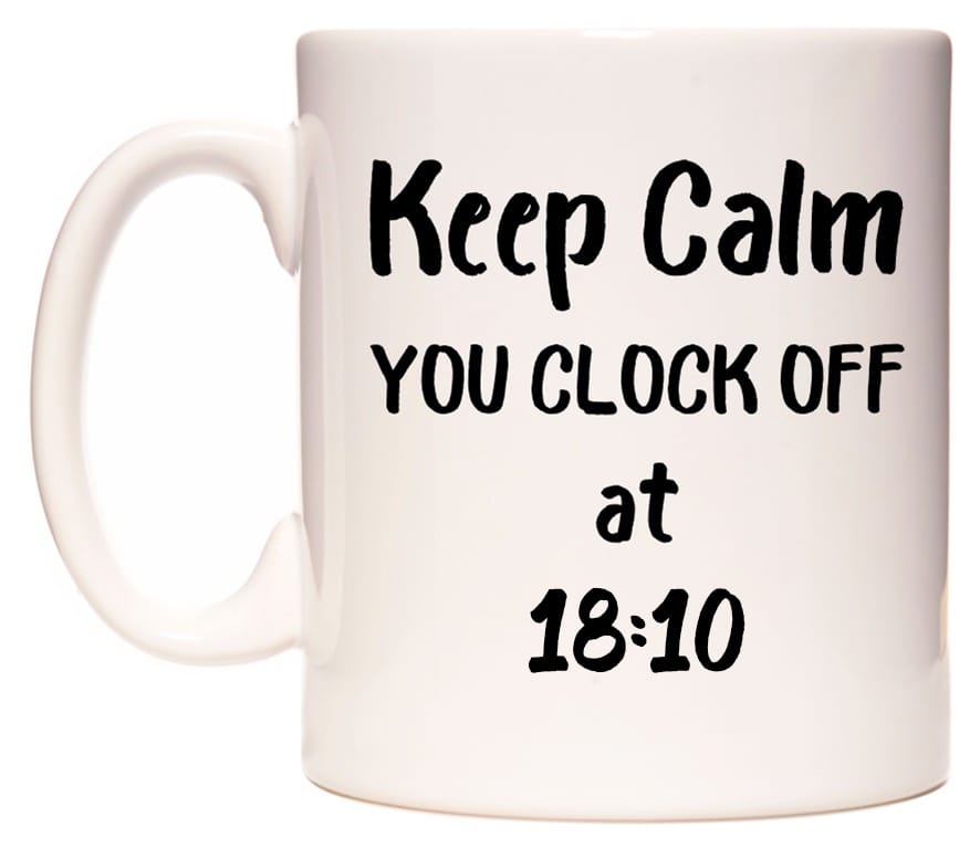 This mug features Keep Calm YOU CLOCK OFF at 18:10