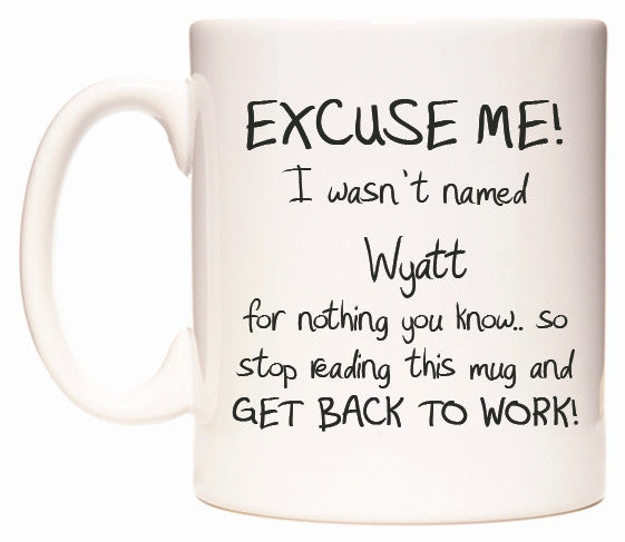 This mug features EXCUSE ME! I wasn't named Wyatt for nothing you know..