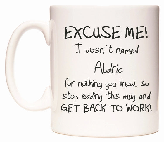 This mug features EXCUSE ME! I wasn't named Aldric for nothing you know..
