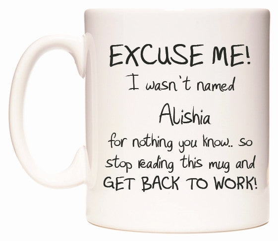 This mug features EXCUSE ME! I wasn't named Alishia for nothing you know..