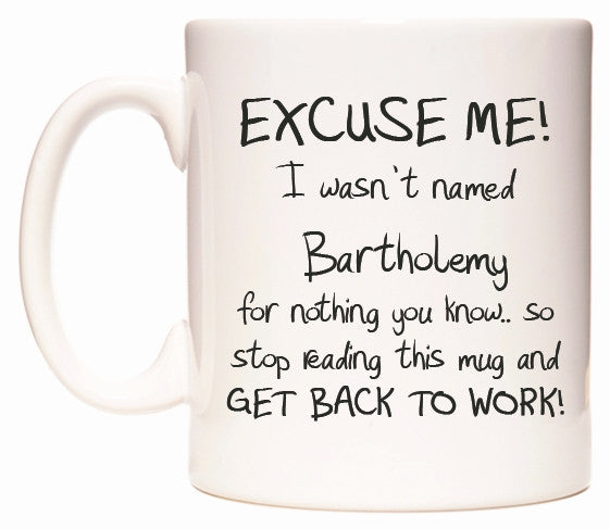This mug features EXCUSE ME! I wasn't named Bartholemy for nothing you know..