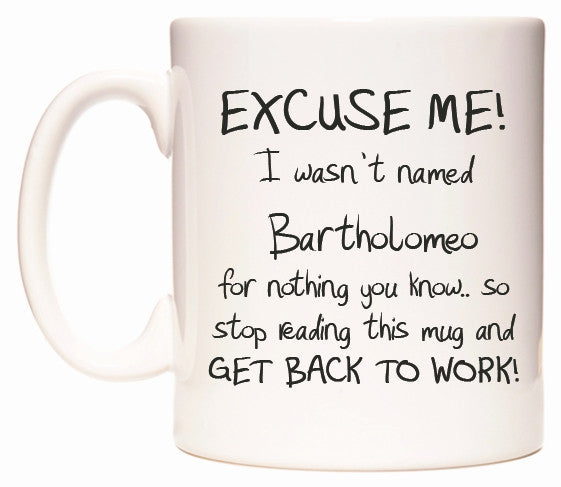 This mug features EXCUSE ME! I wasn't named Bartholomeo for nothing you know..