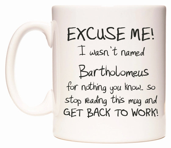 This mug features EXCUSE ME! I wasn't named Bartholomeus for nothing you know..
