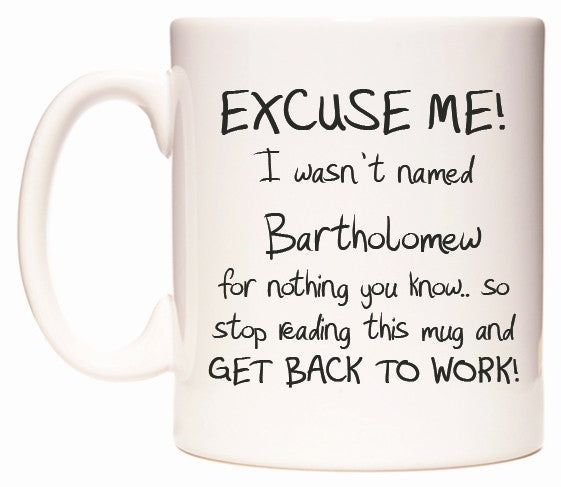 This mug features EXCUSE ME! I wasn't named Bartholomew for nothing you know..