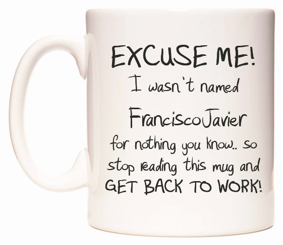 This mug features EXCUSE ME! I wasn't named FranciscoJavier for nothing you know..