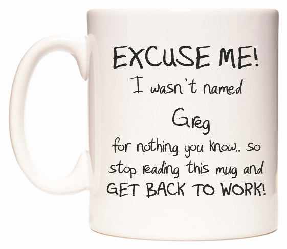This mug features EXCUSE ME! I wasn't named Greg for nothing you know..