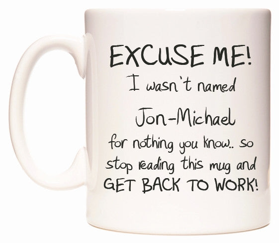 This mug features EXCUSE ME! I wasn't named Jon-Michael for nothing you know..