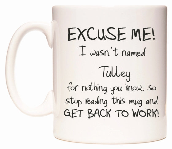 This mug features EXCUSE ME! I wasn't named Tulley for nothing you know..